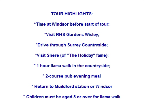 TOUR HIGHLIGHTS:

*Time at Windsor before start of tour;

*Visit RHS Gardens Wisley;

*Drive through Surrey Countryside;

*Visit Shere (of 